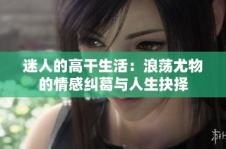 迷人的高干生活：浪荡尤物的情感纠葛与人生抉择