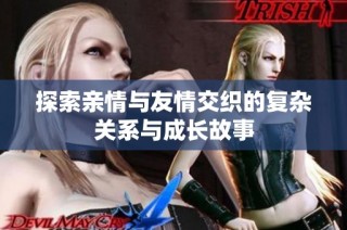 探索亲情与友情交织的复杂关系与成长故事