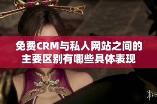 免费CRM与私人网站之间的主要区别有哪些具体表现