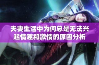 夫妻生活中为何总是无法兴起情趣和激情的原因分析