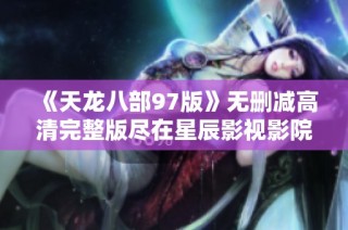 《天龙八部97版》无删减高清完整版尽在星辰影视影院