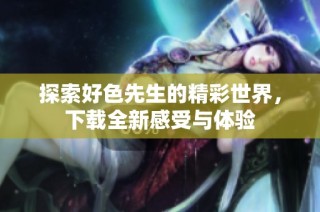 探索好色先生的精彩世界，下载全新感受与体验