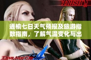 通榆七日天气预报及旅游指数指南，了解气温变化与出行建议