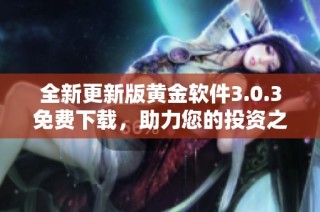 全新更新版黄金软件3.0.3免费下载，助力您的投资之路