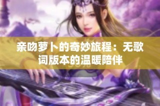 亲吻萝卜的奇妙旅程：无歌词版本的温暖陪伴