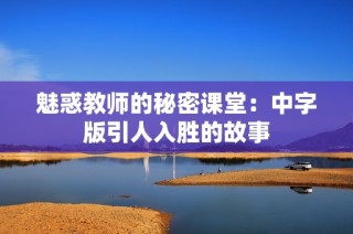 魅惑教师的秘密课堂：中字版引人入胜的故事