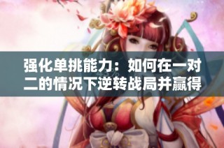 强化单挑能力：如何在一对二的情况下逆转战局并赢得胜利