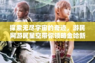 探索无尽宇宙的奇迹，游民网游民星空带你领略金哈新游魅力