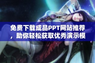免费下载成品PPT网站推荐，助你轻松获取优秀演示模板