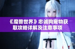 《魔兽世界》忠诚狗宠物获取攻略详解及注意事项