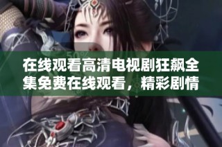 在线观看高清电视剧狂飙全集免费在线观看，精彩剧情不容错过