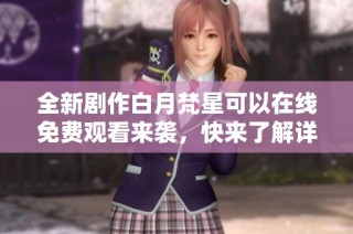全新剧作白月梵星可以在线免费观看来袭，快来了解详情吧