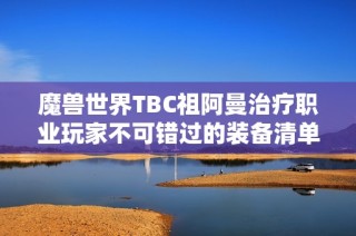 魔兽世界TBC祖阿曼治疗职业玩家不可错过的装备清单