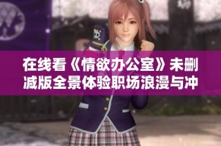 在线看《情欲办公室》未删减版全景体验职场浪漫与冲突