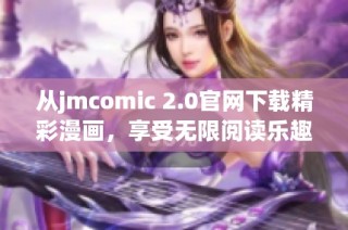从jmcomic 2.0官网下载精彩漫画，享受无限阅读乐趣
