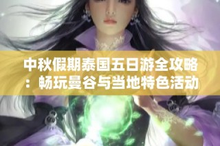 中秋假期泰国五日游全攻略：畅玩曼谷与当地特色活动