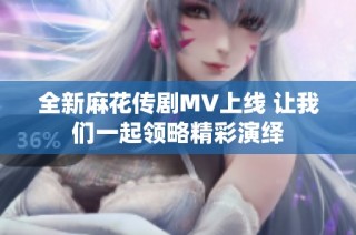 全新麻花传剧MV上线 让我们一起领略精彩演绎
