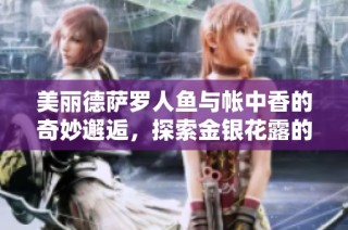 美丽德萨罗人鱼与帐中香的奇妙邂逅，探索金银花露的清新魅力