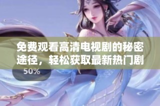 免费观看高清电视剧的秘密途径，轻松获取最新热门剧集