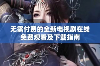 无需付费的全新电视剧在线免费观看及下载指南
