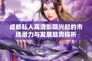 成都私人高清影院兴起的市场潜力与发展趋势探析