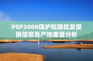 PSP2000保护贴膜批发促销信息及产地重量分析