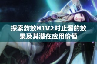 探索药效H1V2对止渴的效果及其潜在应用价值