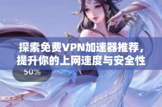 探索免费VPN加速器推荐，提升你的上网速度与安全性