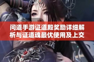 问道手游证道殿奖励详细解析与证道魂最优使用及上交策略探讨