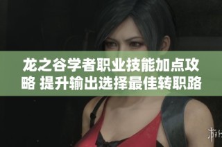 龙之谷学者职业技能加点攻略 提升输出选择最佳转职路径