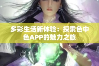 多彩生活新体验：探索色中色APP的魅力之旅