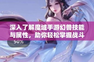 深入了解魔域手游幻兽技能与属性，助你轻松掌握战斗精髓技巧