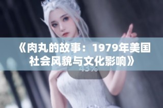 《肉丸的故事：1979年美国社会风貌与文化影响》