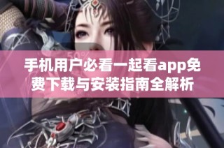 手机用户必看一起看app免费下载与安装指南全解析