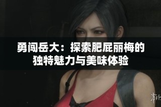 勇闯岳大：探索肥屁丽梅的独特魅力与美味体验