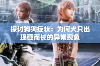 探讨狗狗症状：为何犬只出现硬而长的异常现象