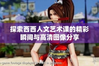 探索西西人文艺术课的精彩瞬间与高清图像分享