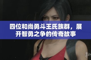 四位和尚勇斗王氏族群，展开智勇之争的传奇故事