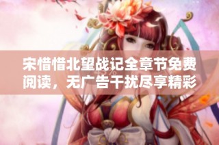 宋惜惜北望战记全章节免费阅读，无广告干扰尽享精彩故事
