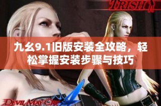 九幺9.1旧版安装全攻略，轻松掌握安装步骤与技巧