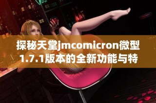 探秘天堂jmcomicron微型1.7.1版本的全新功能与特点