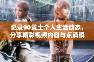 记录90黄土个人生活动态，分享精彩视频内容与点滴瞬间
