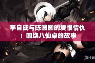 李自成与陈圆圆的爱恨情仇：围绕八仙桌的故事