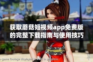 获取蘑菇短视频app免费版的完整下载指南与使用技巧