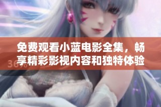 免费观看小蓝电影全集，畅享精彩影视内容和独特体验