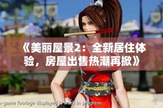 《美丽屋景2：全新居住体验，房屋出售热潮再掀》