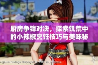 厨房争锋对决，探索饥荒中的小辣椒烹饪技巧与美味秘籍