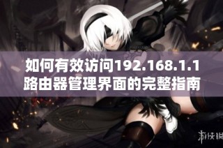如何有效访问192.168.1.1路由器管理界面的完整指南