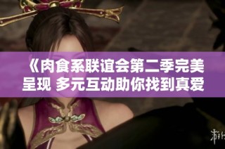 《肉食系联谊会第二季完美呈现 多元互动助你找到真爱》