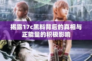 揭露17c黑料背后的真相与正能量的积极影响